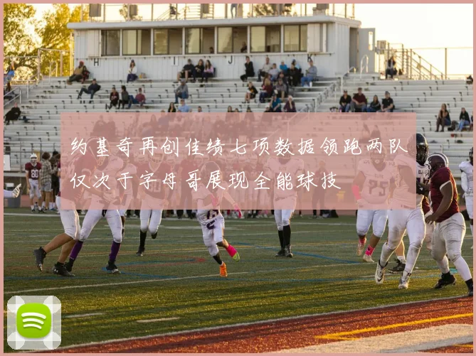 约基奇再创佳绩七项数据领跑两队仅次于字母哥展现全能球技
