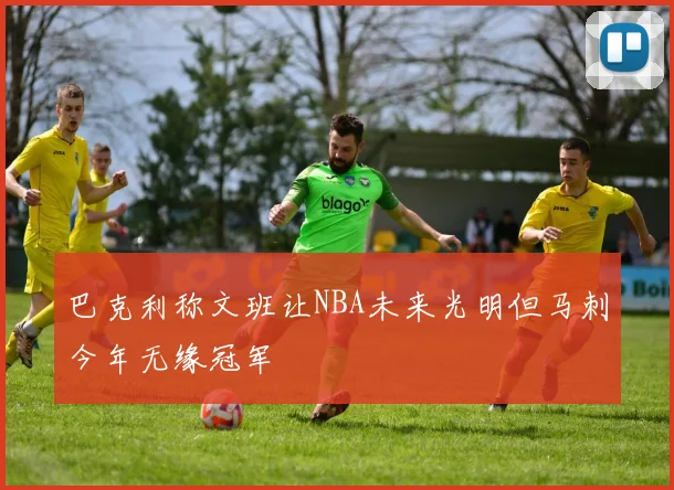 巴克利称文班让NBA未来光明但马刺今年无缘冠军