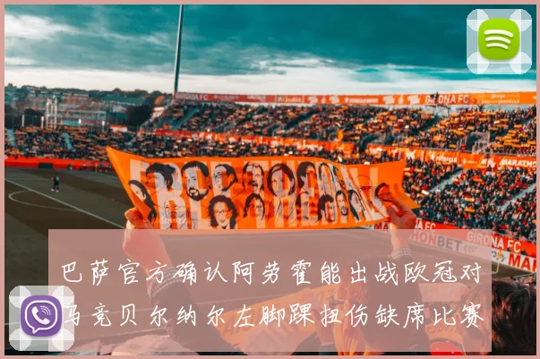 巴萨官方确认阿劳霍能出战欧冠对马竞贝尔纳尔左脚踝扭伤缺席比赛