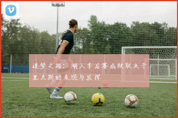 追梦之路：湖人季后赛成败取决于里夫斯的表现与发挥