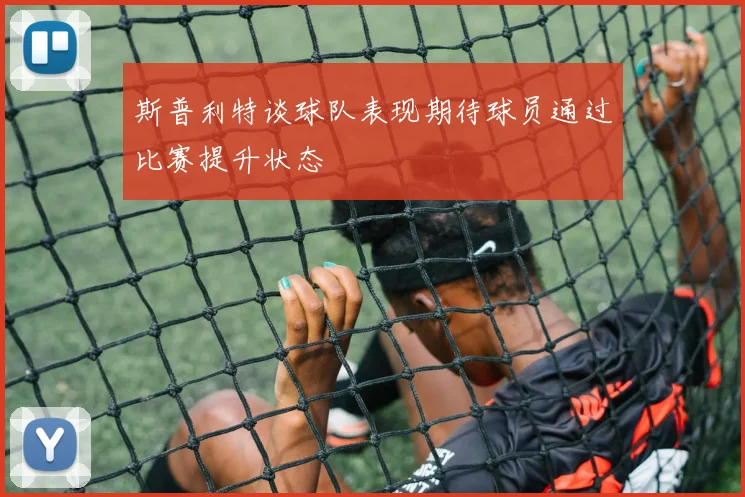 斯普利特谈球队表现期待球员通过比赛提升状态