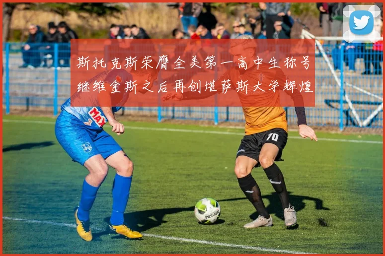 斯托克斯荣膺全美第一高中生称号继维金斯之后再创堪萨斯大学辉煌历史
