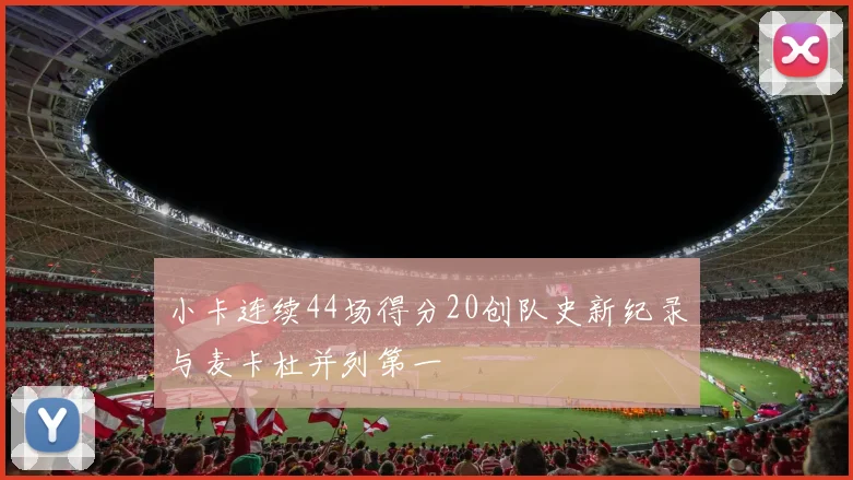 小卡连续44场得分20创队史新纪录与麦卡杜并列第一