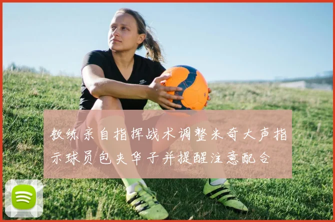 教练亲自指挥战术调整米奇大声指示球员包夹华子并提醒注意配合