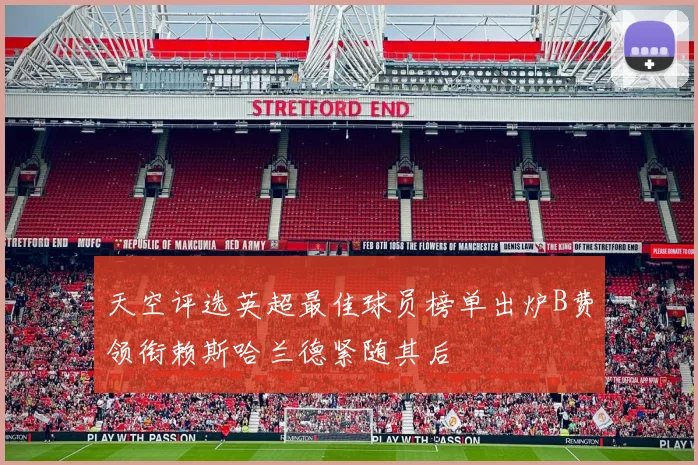 天空评选英超最佳球员榜单出炉B费领衔赖斯哈兰德紧随其后