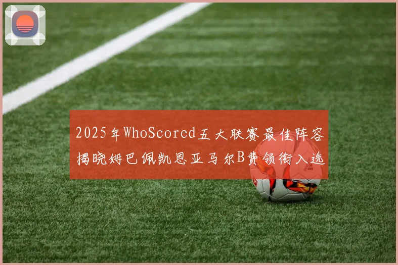 2025年WhoScored五大联赛最佳阵容揭晓姆巴佩凯恩亚马尔B费领衔入选