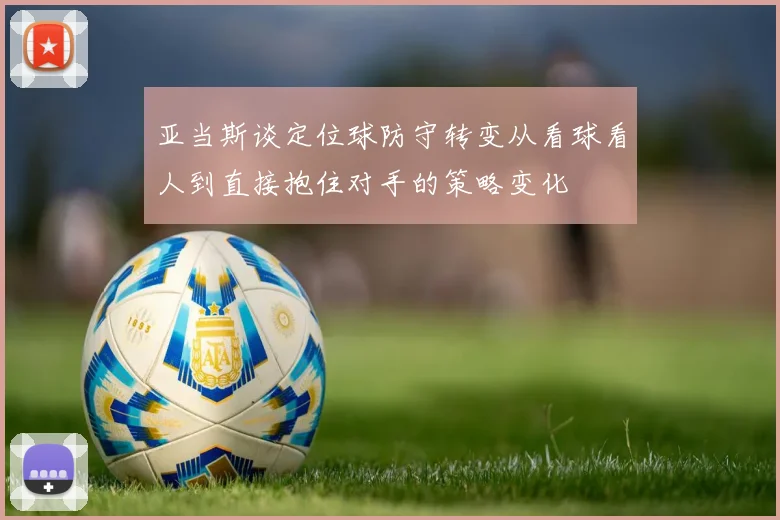 亚当斯谈定位球防守转变从看球看人到直接抱住对手的策略变化