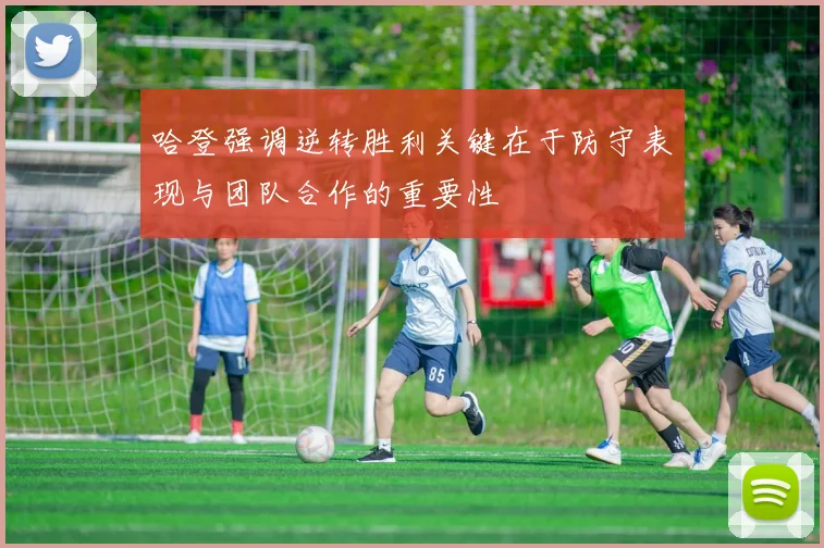 哈登强调逆转胜利关键在于防守表现与团队合作的重要性