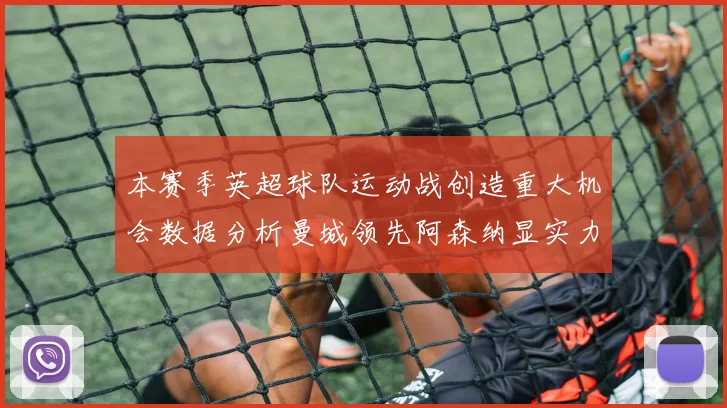本赛季英超球队运动战创造重大机会数据分析曼城领先阿森纳显实力