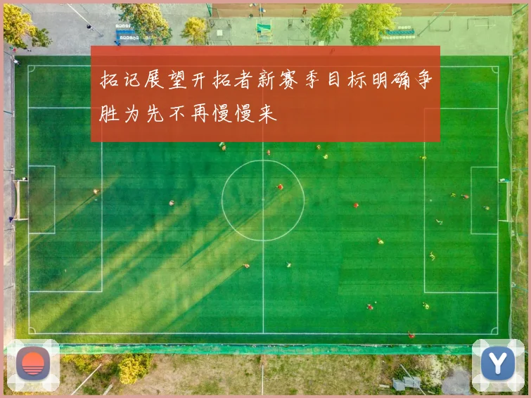 拓记展望开拓者新赛季目标明确争胜为先不再慢慢来