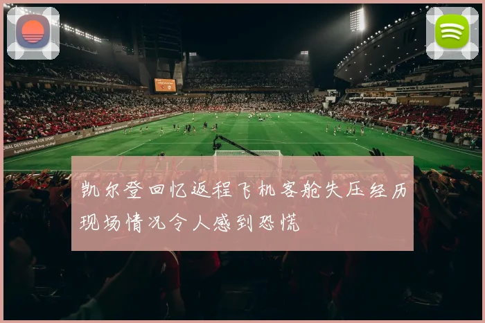 凯尔登回忆返程飞机客舱失压经历现场情况令人感到恐慌