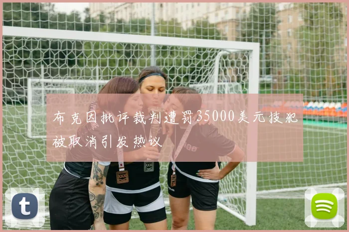 布克因批评裁判遭罚35000美元技犯被取消引发热议